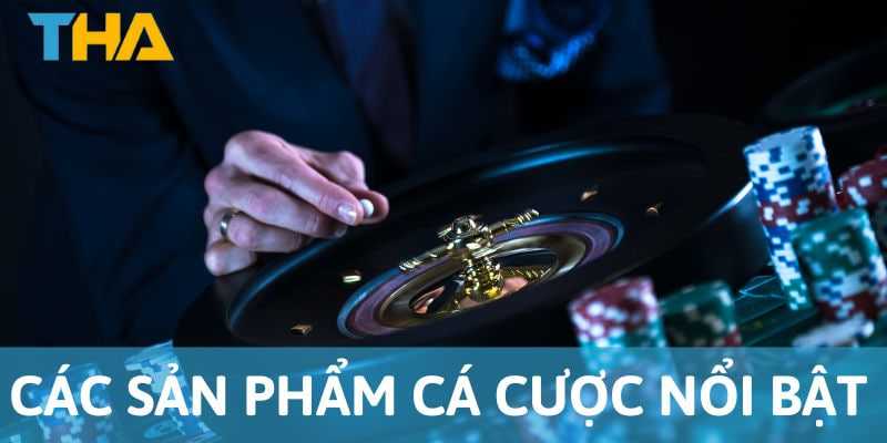 Các sản phẩm cá cược nổi bật